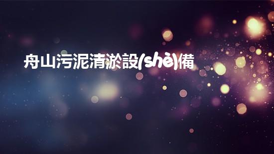 舟山污泥清淤設(shè)備，誰能解決這個(gè)臭難題？